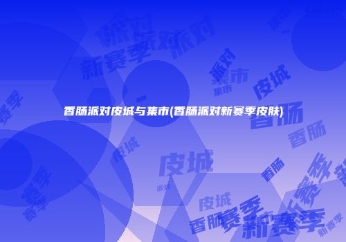 香肠派对皮城与集市(香肠派对新赛季皮肤)