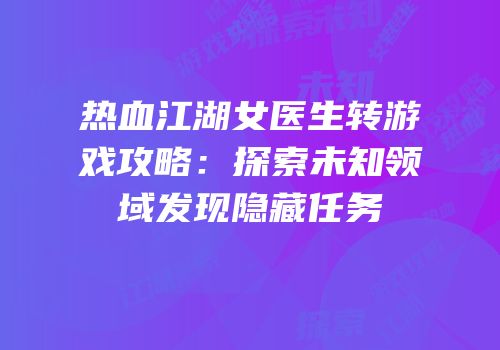 热血江湖女医生转游戏攻略：探索未知领域发现隐藏任务