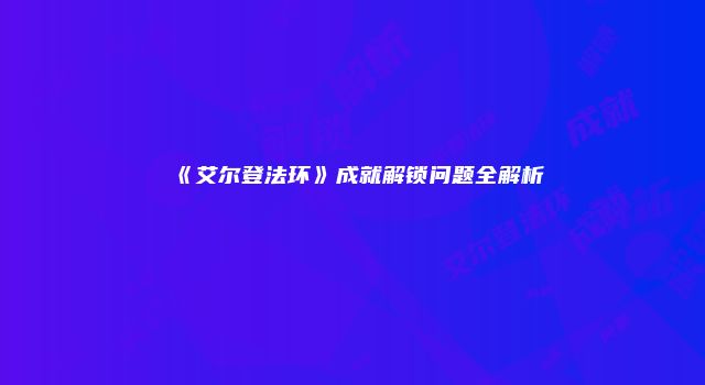 《艾尔登法环》成就解锁问题全解析