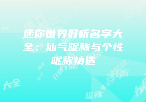 迷你世界好听名字大全：仙气昵称与个性昵称精选