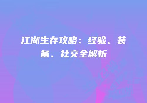 江湖生存攻略：经验、装备、社交全解析