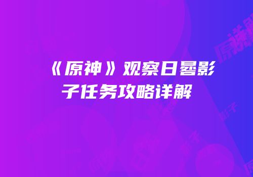 《原神》观察日晷影子任务攻略详解