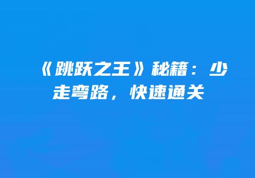 《跳跃之王》秘籍：少走弯路，快速通关
