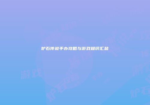 炉石传说手办攻略与游戏知识汇总