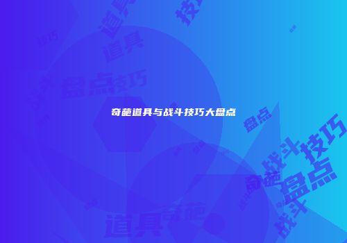奇葩道具与战斗技巧大盘点