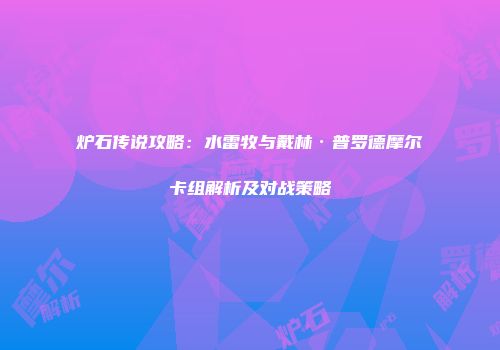炉石传说攻略：水雷牧与戴林·普罗德摩尔卡组解析及对战策略