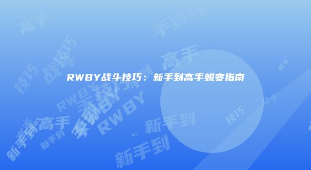 RWBY战斗技巧：新手到高手蜕变指南