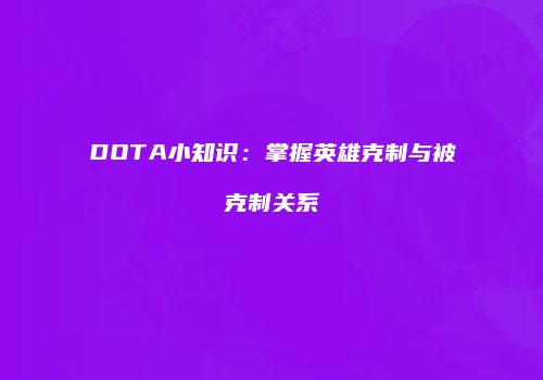 DOTA小知识：掌握英雄克制与被克制关系