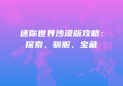迷你世界沙漠版攻略：探索、驯服、宝藏