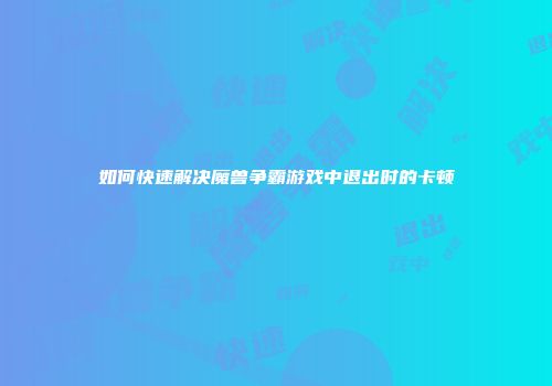 如何快速解决魔兽争霸游戏中退出时的卡顿