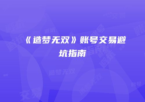 《造梦无双》账号交易避坑指南