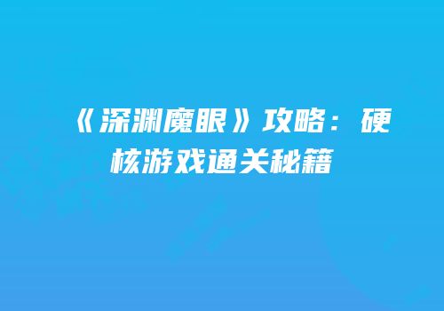 《深渊魔眼》攻略：硬核游戏通关秘籍