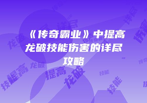 《传奇霸业》中提高龙破技能伤害的详尽攻略