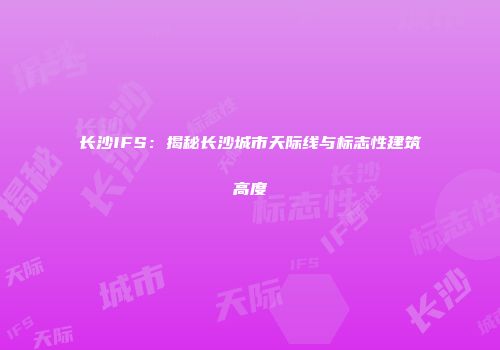 长沙IFS：揭秘长沙城市天际线与标志性建筑高度