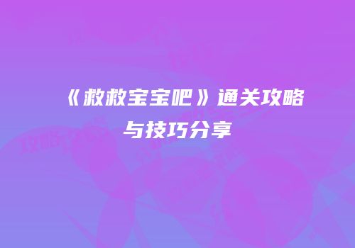 《救救宝宝吧》通关攻略与技巧分享