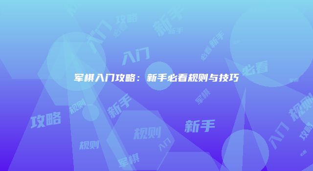 军棋入门攻略：新手必看规则与技巧