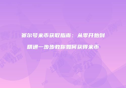 赛尔号米币获取指南：从零开始到精通一步步教你如何获得米币