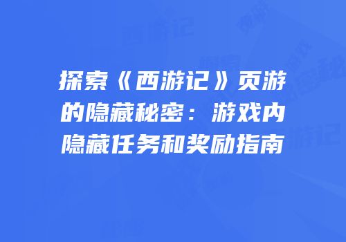 探索《西游记》页游的隐藏秘密：游戏内隐藏任务和奖励指南