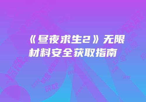 《昼夜求生2》无限材料安全获取指南