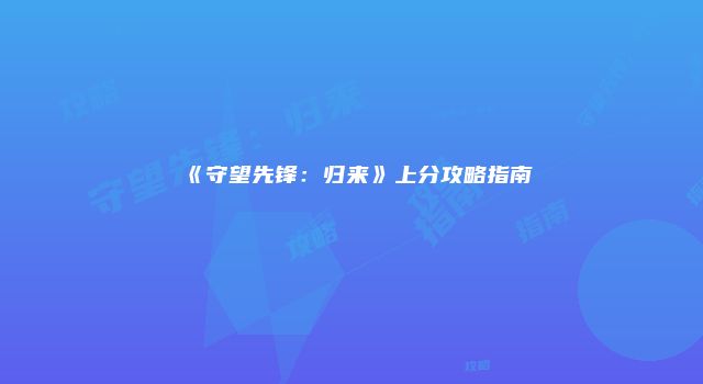 《守望先锋：归来》上分攻略指南