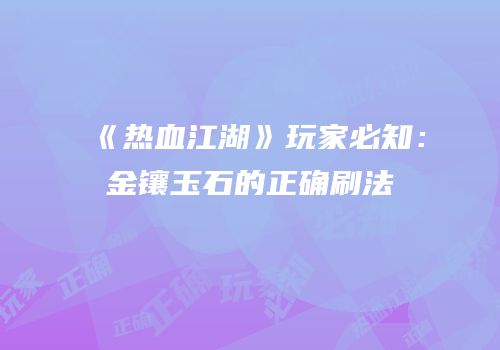 《热血江湖》玩家必知：金镶玉石的正确刷法