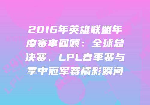 2016年英雄联盟年度赛事回顾：全球总决赛、LPL春季赛与季中冠军赛精彩瞬间