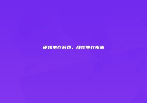 硬核生存游戏：战神生存指南