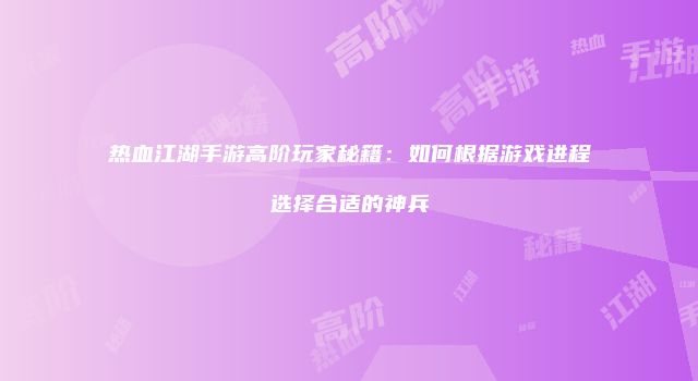 热血江湖手游高阶玩家秘籍：如何根据游戏进程选择合适的神兵