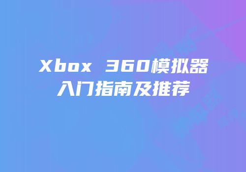 Xbox 360模拟器入门指南及推荐