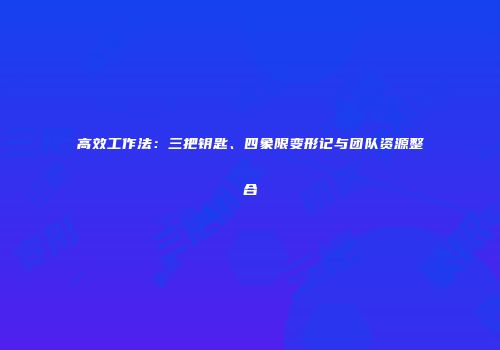 高效工作法：三把钥匙、四象限变形记与团队资源整合