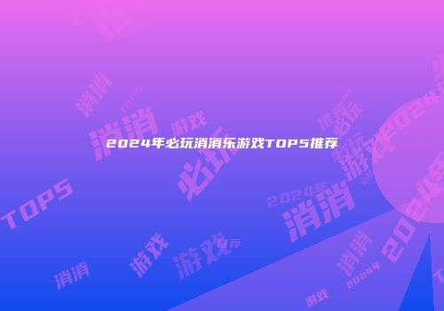 2024年必玩消消乐游戏TOP5推荐