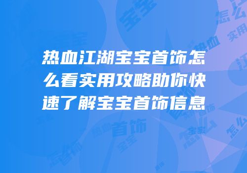 热血江湖宝宝首饰怎么看实用攻略助你快速了解宝宝首饰信息