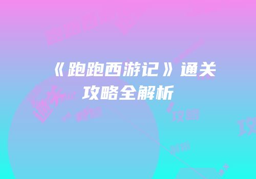 《跑跑西游记》通关攻略全解析