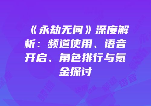 《永劫无间》深度解析：频道使用、语音开启、角色排行与氪金探讨