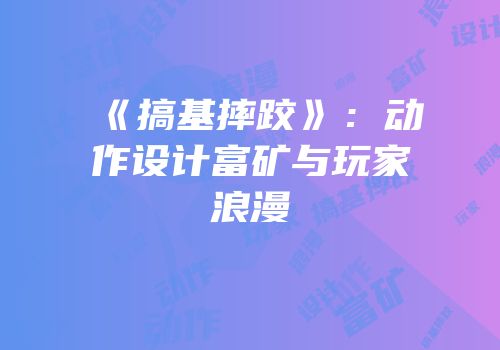 《搞基摔跤》：动作设计富矿与玩家浪漫