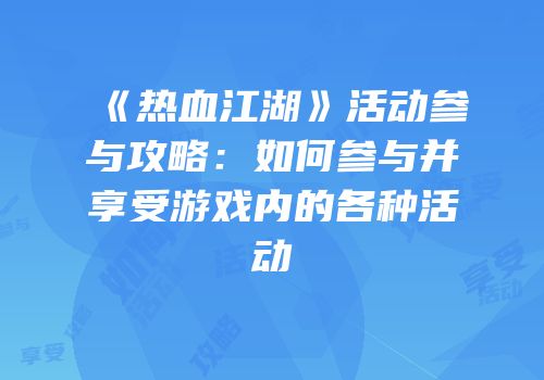 《热血江湖》活动参与攻略：如何参与并享受游戏内的各种活动