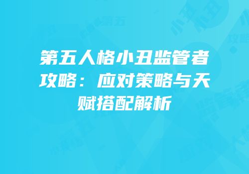 第五人格小丑监管者攻略：应对策略与天赋搭配解析