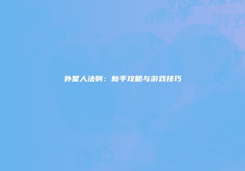 外星人法则：新手攻略与游戏技巧