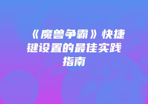 《魔兽争霸》快捷键设置的最佳实践指南