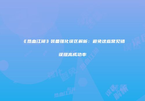 《热血江湖》装备强化误区解析：避免这些常见错误提高成功率