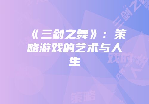 《三剑之舞》：策略游戏的艺术与人生