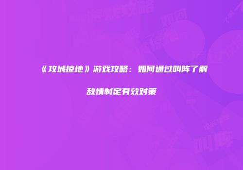 《攻城掠地》游戏攻略：如何通过叫阵了解敌情制定有效对策