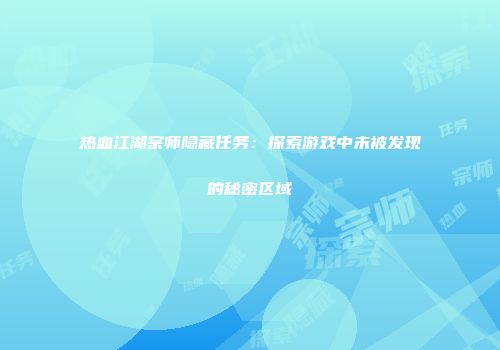 热血江湖宗师隐藏任务：探索游戏中未被发现的秘密区域