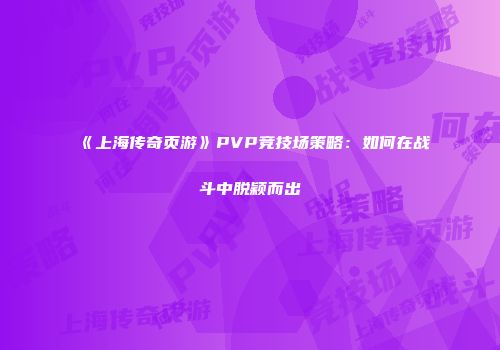 《上海传奇页游》PVP竞技场策略：如何在战斗中脱颖而出