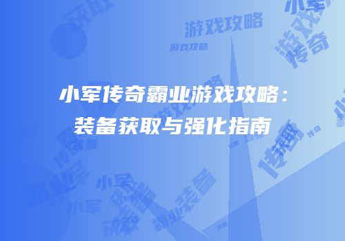 小军传奇霸业游戏攻略：装备获取与强化指南