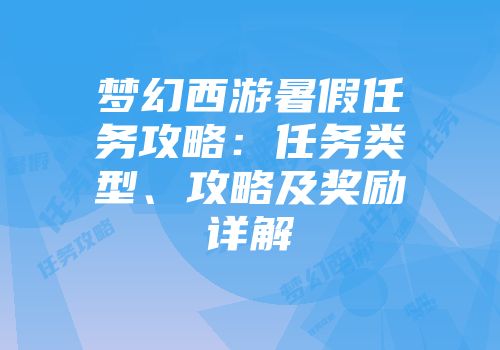 梦幻西游暑假任务攻略：任务类型、攻略及奖励详解