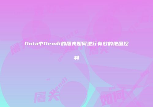 Dota中Dendi的屠夫如何进行有效的地图控制
