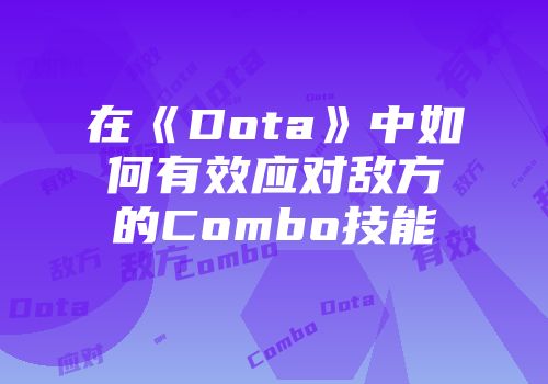 在《Dota》中如何有效应对敌方的Combo技能