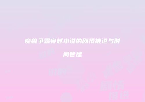 魔兽争霸穿越小说的剧情推进与时间管理