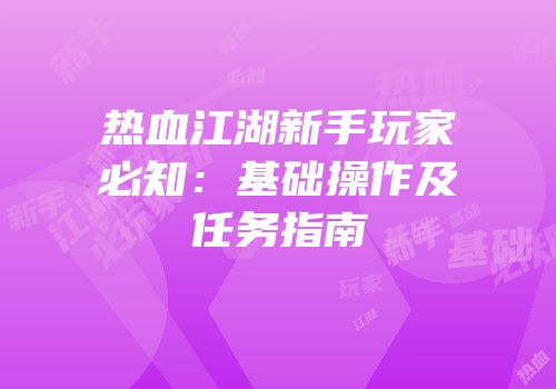 热血江湖新手玩家必知：基础操作及任务指南